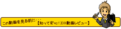 この動画を見る前に・・・【知って安心！エロ動画レビュー】